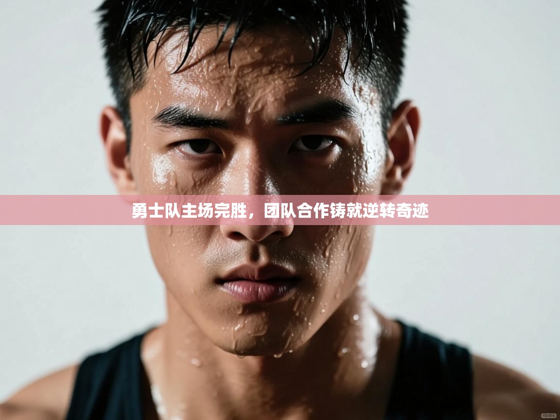 勇士队主场完胜，团队合作铸就逆转奇迹